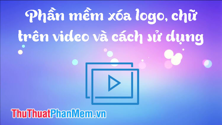 Phần mềm xóa logo, chữ trên video và cách sử dụng