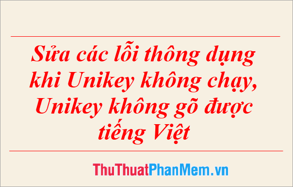 Sửa các lỗi thông dụng khi Unikey không chạy Unikey không gõ được tiếng Việt