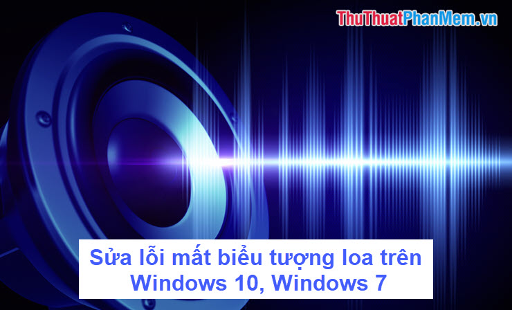 Sửa lỗi mất biểu tượng loa trên Windows 10, Windows 7