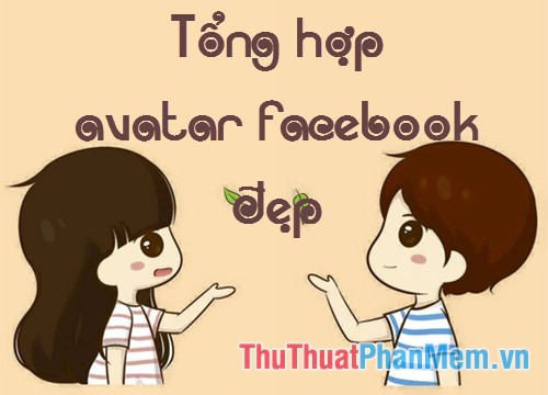 Tổng hợp Avatar Facebook đẹp nhất, hình đại diện facebook đẹp