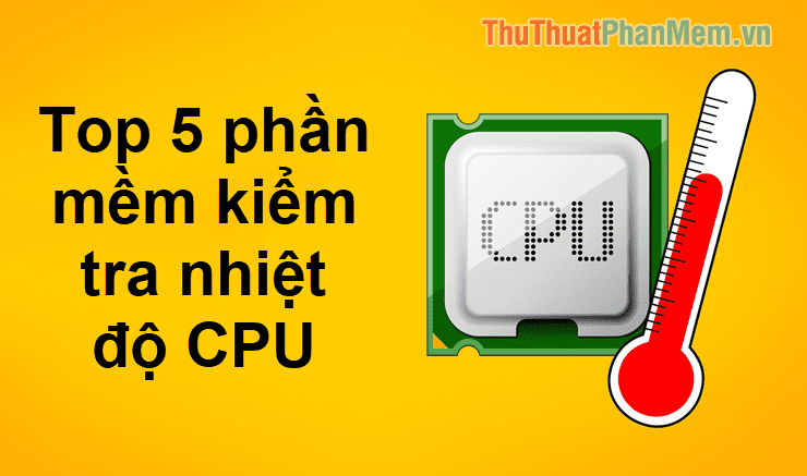 Top 5 phần mềm kiểm tra nhiệt độ CPU chính xác nhất