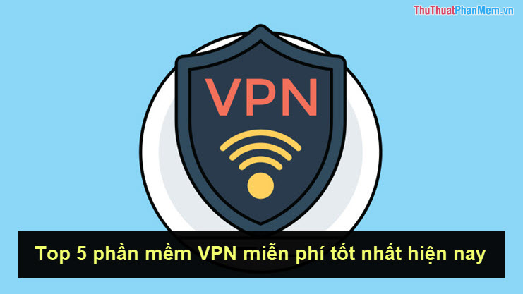 Top 5 phần mềm VPN miễn phí tốt nhất cho điện thoại hiện nay