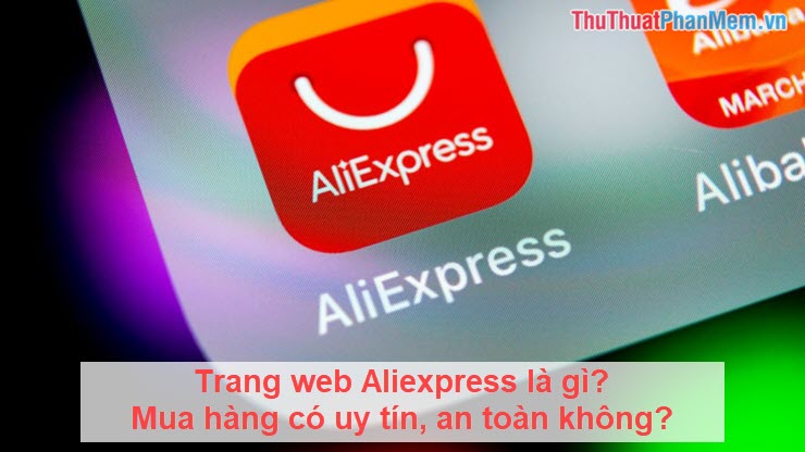 Trang web Aliexpress là gì Mua hàng có uy tín an toàn không