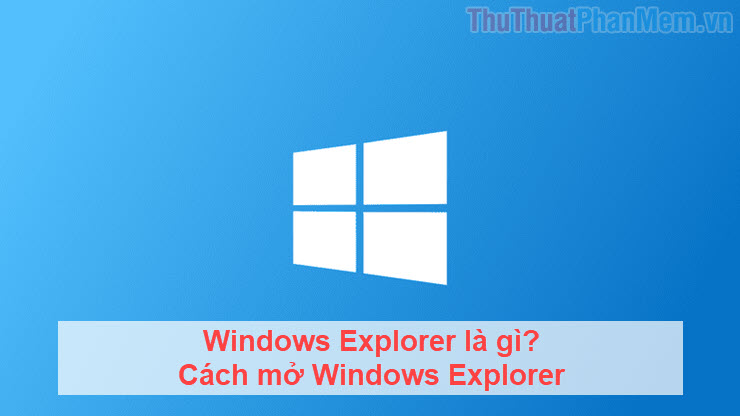 Windows Explorer là gì Cách mở Windows Explorer